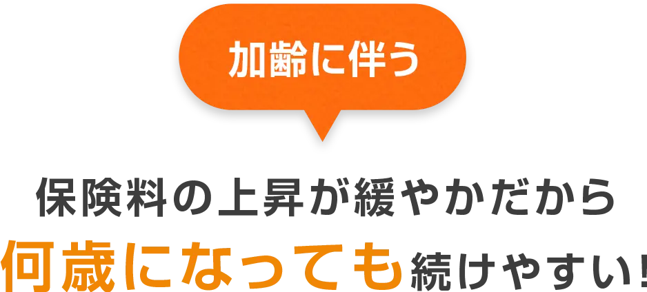 加齢に伴う保険料の上昇が緩やかだから何歳になっても続けやすい！