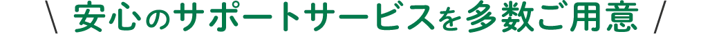 安心のサポートサービスを多数ご用意