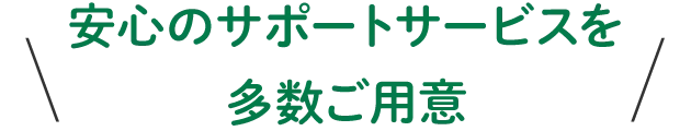 安心のサポートサービスを多数ご用意
